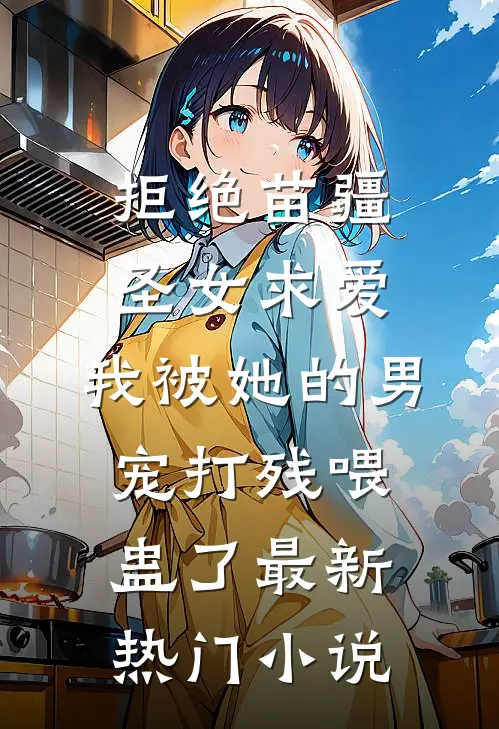 拒绝苗疆圣女求爱，我被她的男宠打残喂蛊了最新热门小说