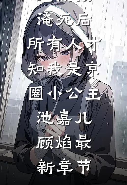 差点被淹死后，所有人才知我是京圈小公主池嘉儿顾焰最新章节