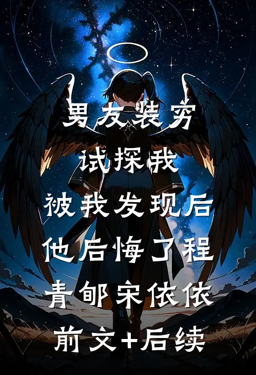 男友装穷试探我，被我发现后他后悔了程青郇宋依依前文+后续