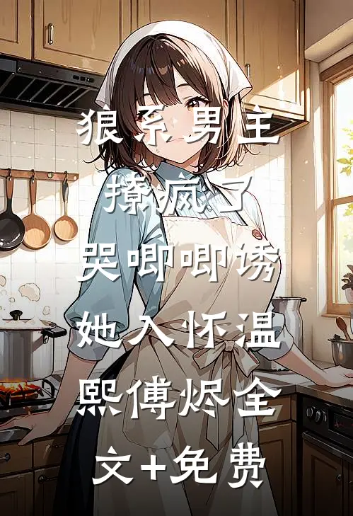 狼系男主撩疯了，哭唧唧诱她入怀温熙傅烬全文+免费
