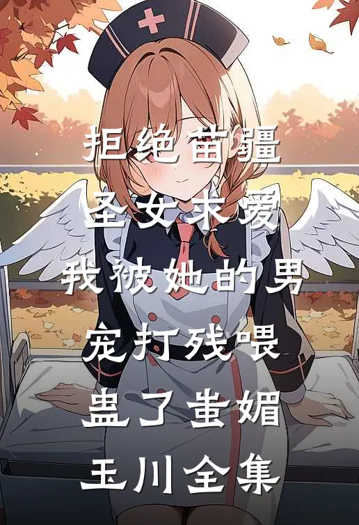 拒绝苗疆圣女求爱，我被她的男宠打残喂蛊了蚩媚玉川全集