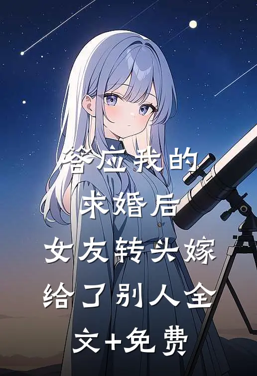 答应我的求婚后，女友转头嫁给了别人全文+免费