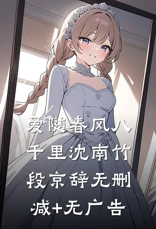 爱随春风八千里沈南竹段京辞无删减+无广告