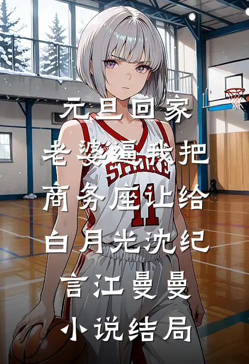 元旦回家，老婆逼我把商务座让给白月光沈纪言江曼曼小说结局