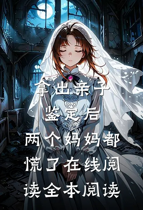 拿出亲子鉴定后，两个妈妈都慌了在线阅读全本阅读