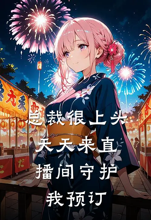 总裁很上头，天天来直播间守护我预订