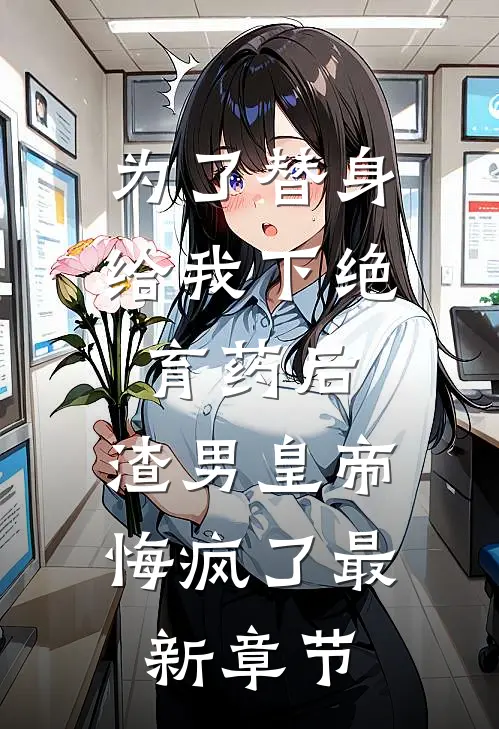为了替身给我下绝育药后，渣男皇帝悔疯了最新章节