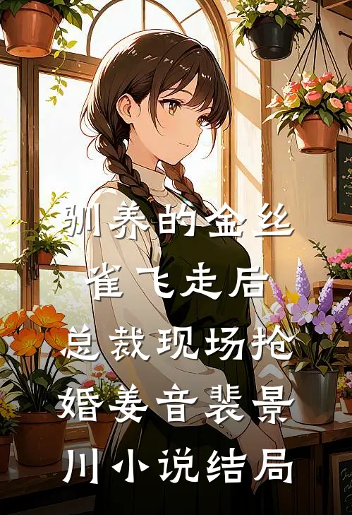 驯养的金丝雀飞走后，总裁现场抢婚姜音裴景川小说结局