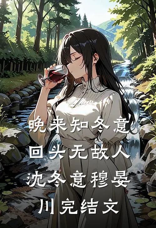 晚来知冬意，回头无故人沈冬意穆晏川完结文