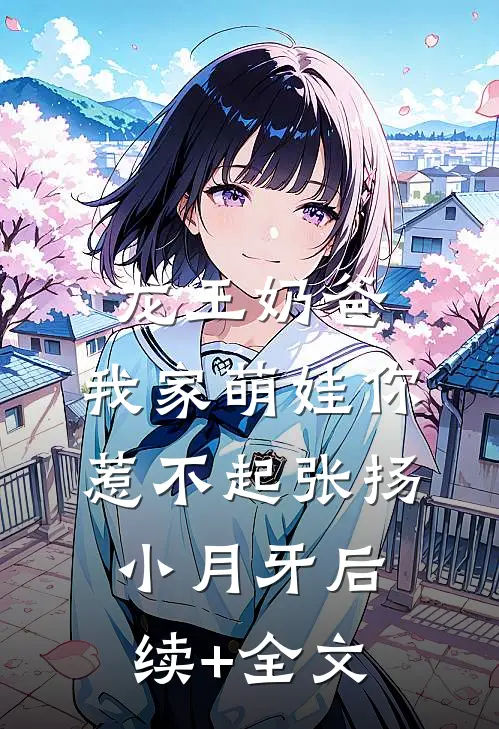 龙王奶爸：我家萌娃你惹不起张扬小月牙后续+全文