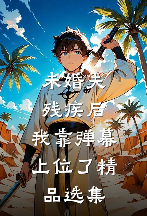 未婚夫残疾后，我靠弹幕上位了精品选集