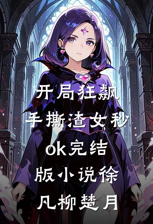 开局狂飙，手撕渣女秒ok完结版小说徐凡柳楚月