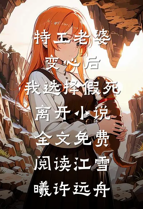 特工老婆变心后，我选择假死离开小说全文免费阅读江雪曦许远舟