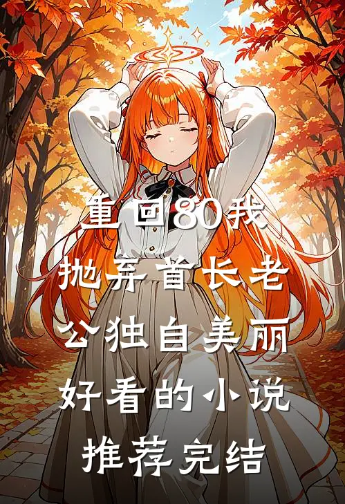 重回80我抛弃首长老公独自美丽好看的小说推荐完结