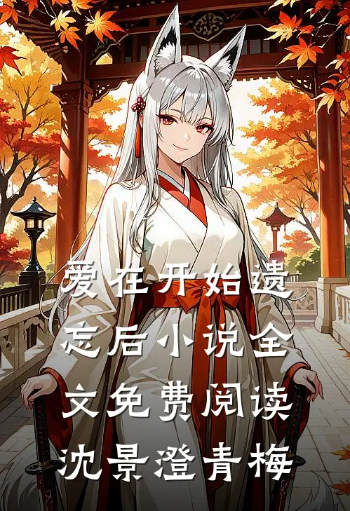 爱在开始遗忘后小说全文免费阅读沈景澄青梅