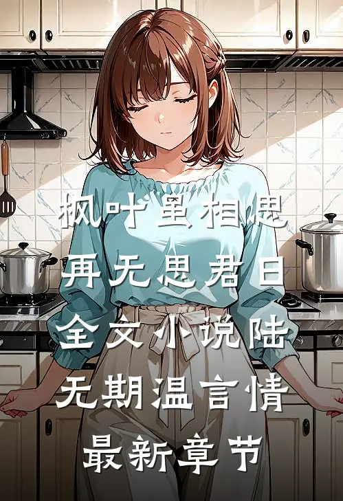 枫叶虽相思，再无思君日全文小说陆无期温言情最新章节
