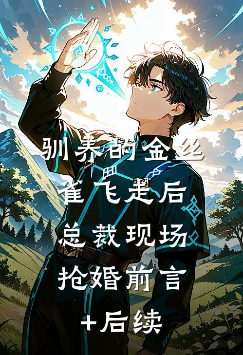 驯养的金丝雀飞走后，总裁现场抢婚前言+后续