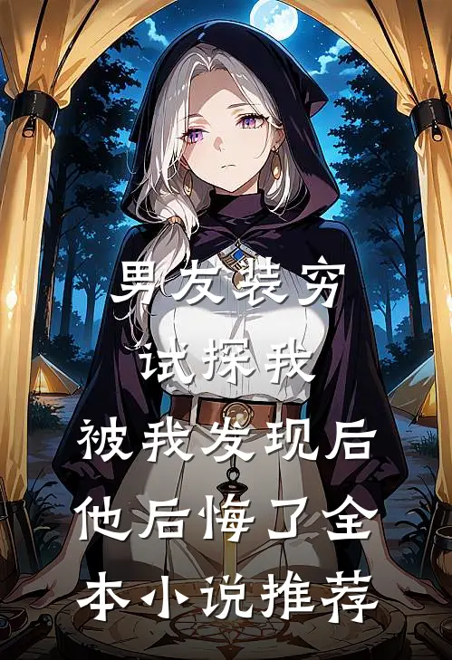 男友装穷试探我，被我发现后他后悔了全本小说推荐