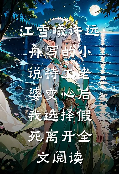江雪曦许远舟写的小说特工老婆变心后，我选择假死离开全文阅读