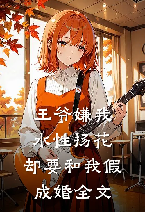 王爷嫌我水性扬花，却要和我假成婚全文
