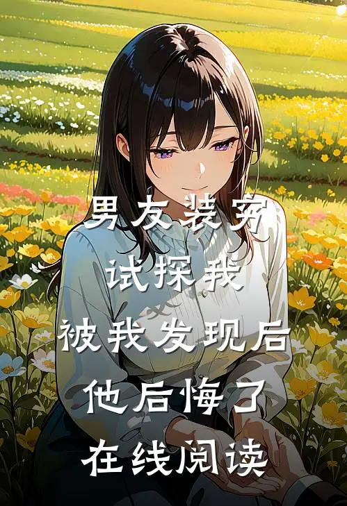 男友装穷试探我，被我发现后他后悔了在线阅读