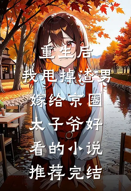 重生后，我甩掉渣男嫁给京圈太子爷好看的小说推荐完结