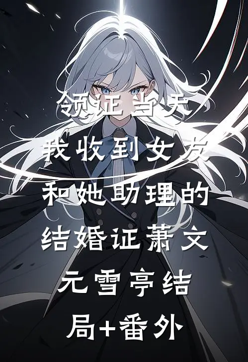 领证当天，我收到女友和她助理的结婚证萧文元雪亭结局+番外