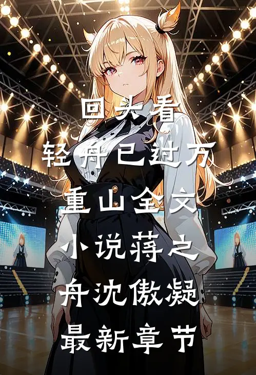 回头看，轻舟已过万重山全文小说蒋之舟沈傲凝最新章节