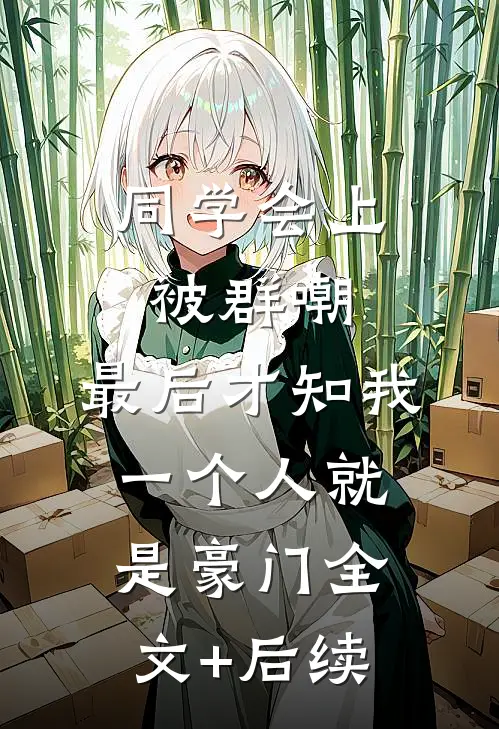 同学会上被群嘲，最后才知我一个人就是豪门全文+后续