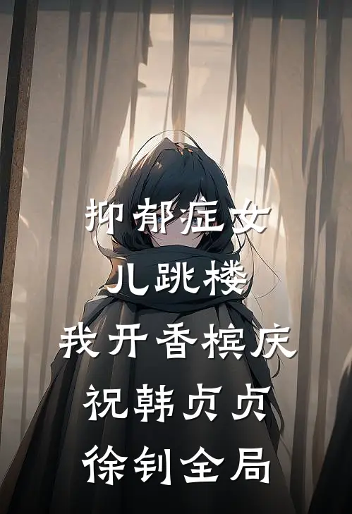 抑郁症女儿跳楼，我开香槟庆祝韩贞贞徐钊全局