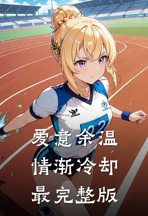 爱意余温，情渐冷却最完整版