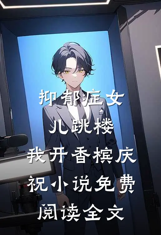 抑郁症女儿跳楼，我开香槟庆祝小说免费阅读全文