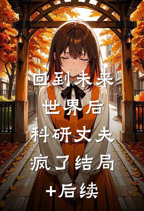 回到未来世界后，科研丈夫疯了结局+后续