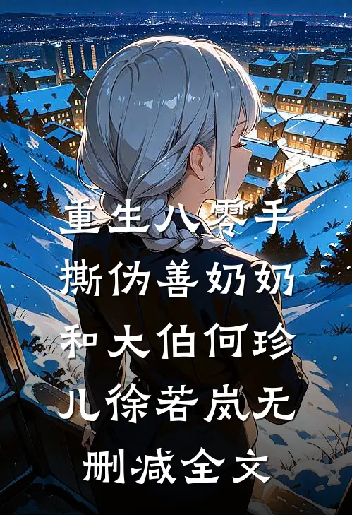重生八零手撕伪善奶奶和大伯何珍儿徐若岚无删减全文