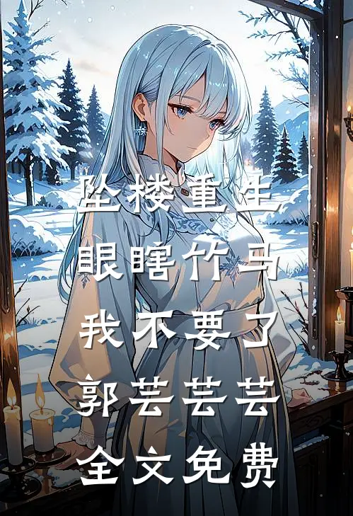 坠楼重生，眼瞎竹马我不要了郭芸芸芸全文免费