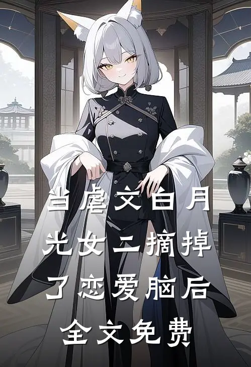 当虐文白月光女二摘掉了恋爱脑后全文免费