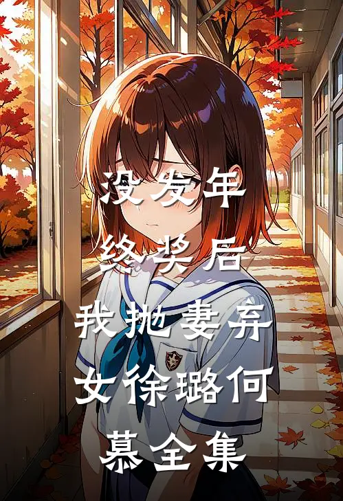 没发年终奖后，我抛妻弃女徐璐何慕全集