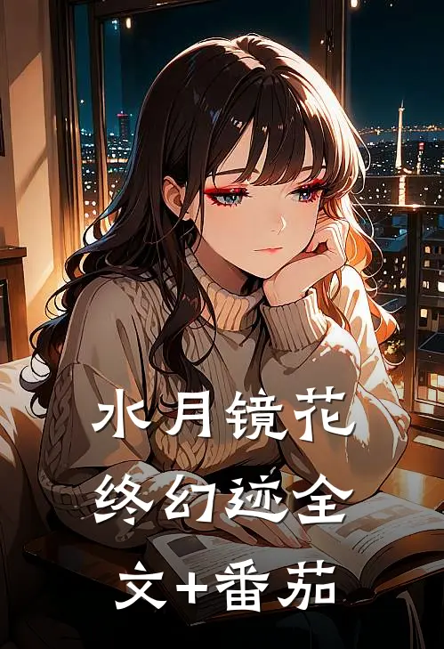 水月镜花终幻迹全文+番茄