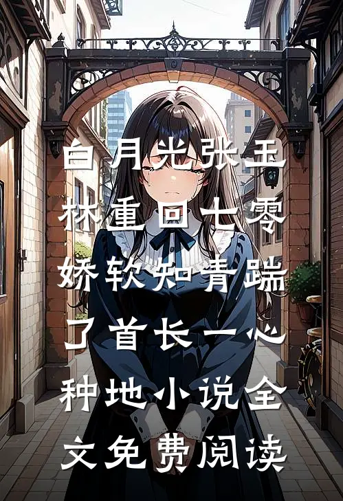 白月光张玉林重回七零，娇软知青踹了首长一心种地小说全文免费阅读