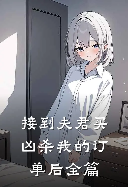 接到夫君买凶杀我的订单后全篇