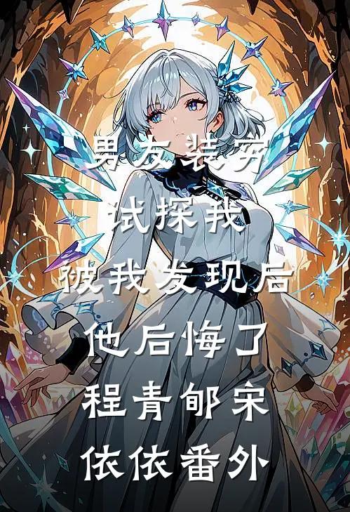 男友装穷试探我，被我发现后他后悔了程青郇宋依依番外