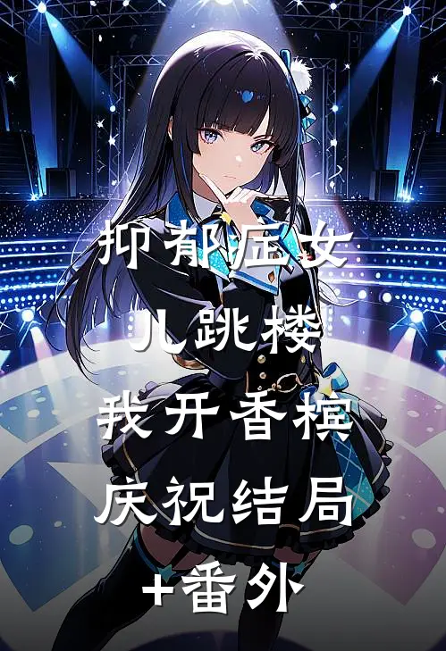 抑郁症女儿跳楼，我开香槟庆祝结局+番外