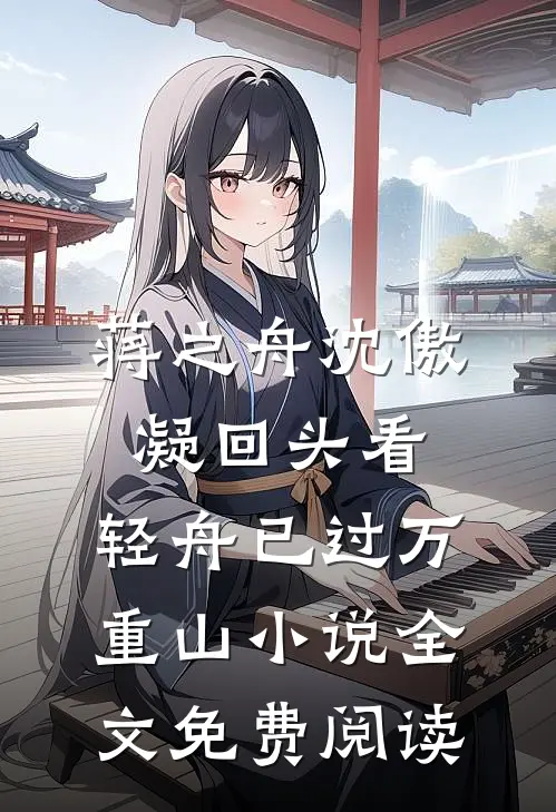 蒋之舟沈傲凝回头看，轻舟已过万重山小说全文免费阅读