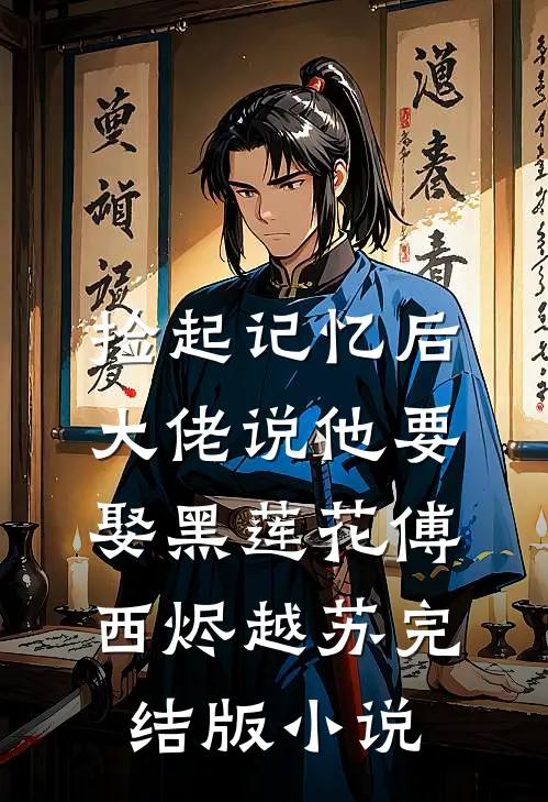 捡起记忆后，大佬说他要娶黑莲花傅西烬越苏完结版小说