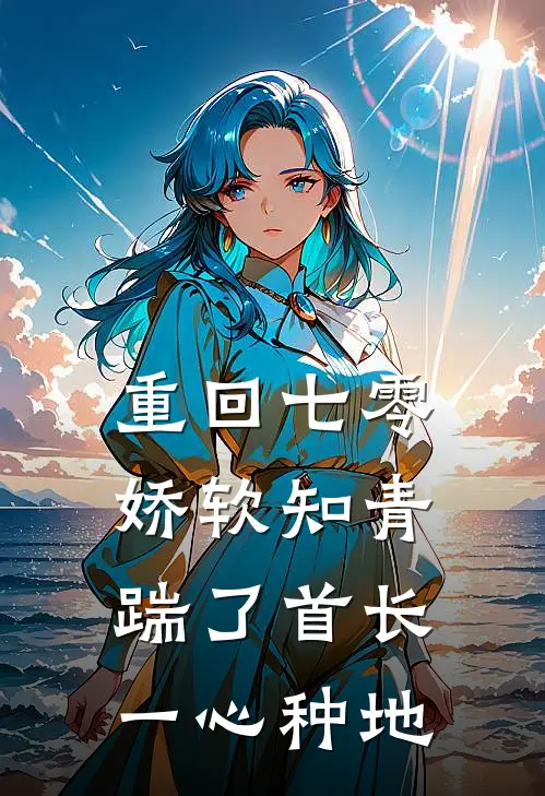 重回七零，娇软知青踹了首长一心种地