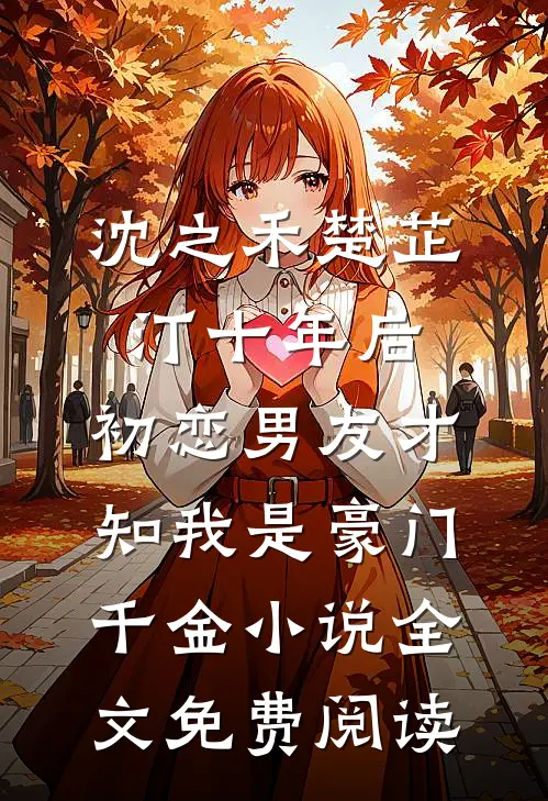 沈之禾楚芷汀十年后，初恋男友才知我是豪门千金小说全文免费阅读