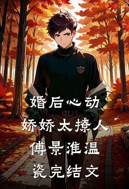 婚后心动，娇娇太撩人傅景淮温瓷完结文