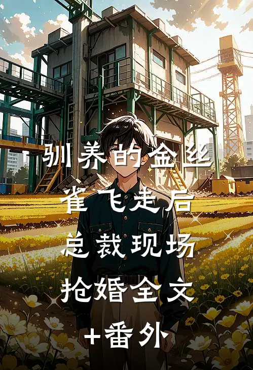 驯养的金丝雀飞走后，总裁现场抢婚全文+番外