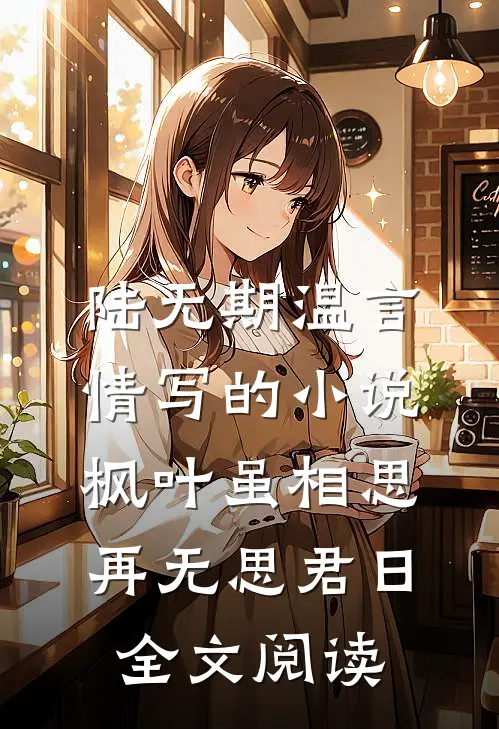 陆无期温言情写的小说枫叶虽相思，再无思君日全文阅读