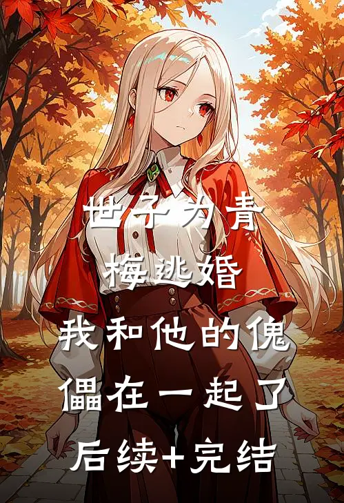 世子为青梅逃婚，我和他的傀儡在一起了后续+完结